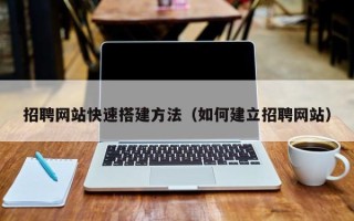 南县招聘网站快速搭建方法（如何建立招聘网站）
