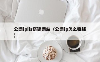 南县公网ipiis搭建网站（公网ip怎么赚钱）