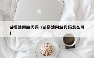 南县ai搭建网站代码（ai搭建网站代码怎么写）