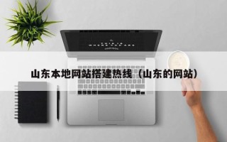 南县山东本地网站搭建热线（山东的网站）
