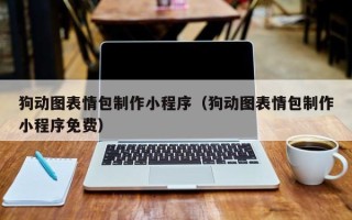 南县狗动图表情包制作小程序（狗动图表情包制作小程序免费）