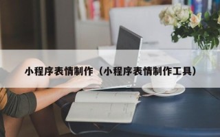 南县小程序表情制作（小程序表情制作工具）
