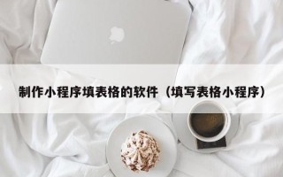 南县制作小程序填表格的软件（填写表格小程序）