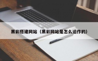 南县黑彩搭建网站（黑彩网站是怎么运作的）