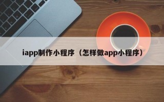 南县iapp制作小程序（怎样做app小程序）