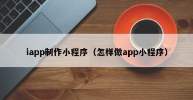 南县iapp制作小程序（怎样做app小程序）