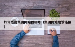南县如何搭建集团网站群聊号（集团网站建设链接）