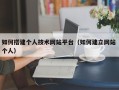 南县如何搭建个人技术网站平台（如何建立网站 个人）