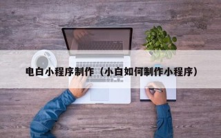 南县电白小程序制作（小白如何制作小程序）