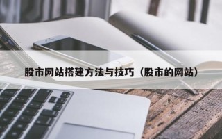 南县股市网站搭建方法与技巧（股市的网站）