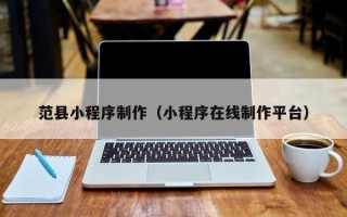 南县范县小程序制作（小程序在线制作平台）