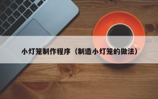 南县小灯笼制作程序（制造小灯笼的做法）
